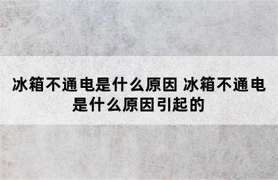 冰箱不通电是什么原因 冰箱不通电是什么原因引起的